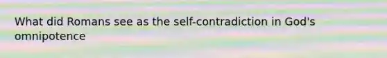 What did Romans see as the self-contradiction in God's omnipotence