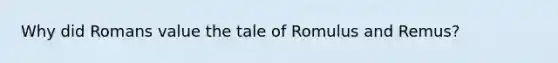 Why did Romans value the tale of Romulus and Remus?