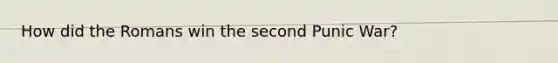 How did the Romans win the second Punic War?