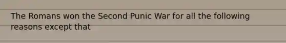 The Romans won the Second Punic War for all the following reasons except that