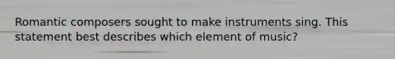 Romantic composers sought to make instruments sing. This statement best describes which element of music?