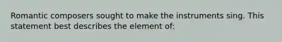 Romantic composers sought to make the instruments sing. This statement best describes the element of: