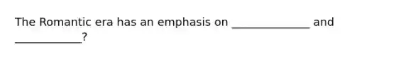 The Romantic era has an emphasis on ______________ and ____________?