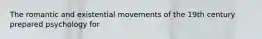 The romantic and existential movements of the 19th century prepared psychology for
