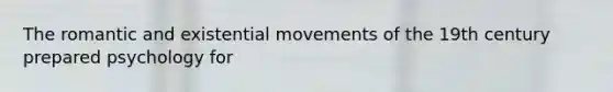 The romantic and existential movements of the 19th century prepared psychology for