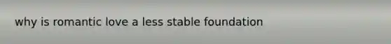 why is romantic love a less stable foundation