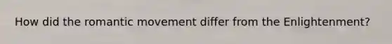 How did the romantic movement differ from the Enlightenment?