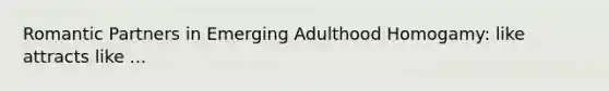 Romantic Partners in Emerging Adulthood Homogamy: like attracts like ...