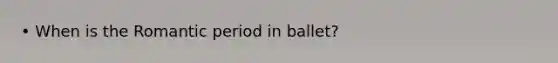 • When is the Romantic period in ballet?
