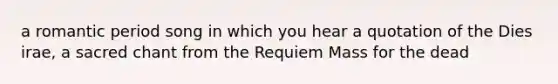 a romantic period song in which you hear a quotation of the Dies irae, a sacred chant from the Requiem Mass for the dead