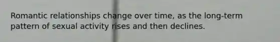 Romantic relationships change over time, as the long-term pattern of sexual activity rises and then declines.
