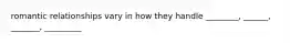 romantic relationships vary in how they handle ________, ______, _______, _________