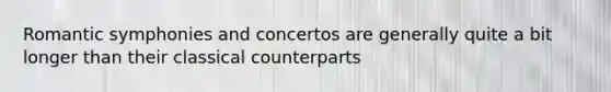 Romantic symphonies and concertos are generally quite a bit longer than their classical counterparts