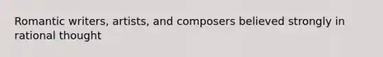 Romantic writers, artists, and composers believed strongly in rational thought