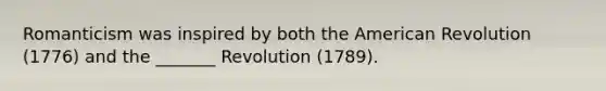 Romanticism was inspired by both the American Revolution (1776) and the _______ Revolution (1789).