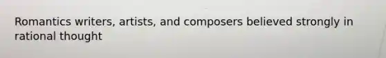 Romantics writers, artists, and composers believed strongly in rational thought