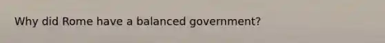 Why did Rome have a balanced government?