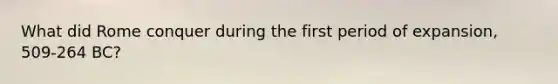 What did Rome conquer during the first period of expansion, 509-264 BC?