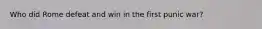 Who did Rome defeat and win in the first punic war?