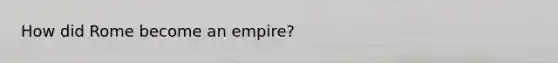 How did Rome become an empire?