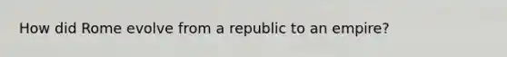 How did Rome evolve from a republic to an empire?