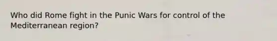 Who did Rome fight in the Punic Wars for control of the Mediterranean region?