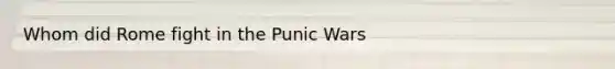 Whom did Rome fight in the Punic Wars