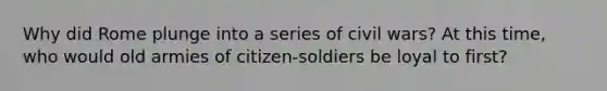 Why did Rome plunge into a series of civil wars? At this time, who would old armies of citizen-soldiers be loyal to first?