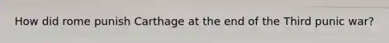 How did rome punish Carthage at the end of the Third punic war?