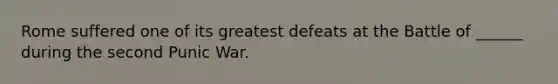 Rome suffered one of its greatest defeats at the Battle of ______ during the second Punic War.