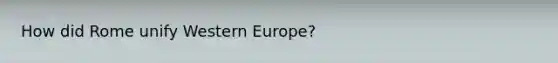 How did Rome unify Western Europe?