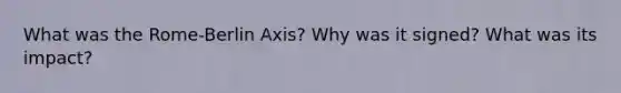 What was the Rome-Berlin Axis? Why was it signed? What was its impact?