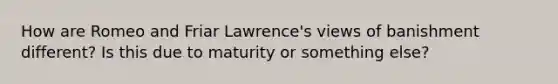 How are Romeo and Friar Lawrence's views of banishment different? Is this due to maturity or something else?