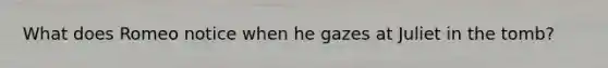 What does Romeo notice when he gazes at Juliet in the tomb?