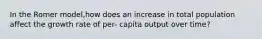 In the Romer model,how does an increase in total population affect the growth rate of per- capita output over time?