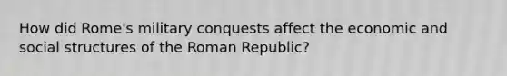 How did Rome's military conquests affect the economic and social structures of the Roman Republic?