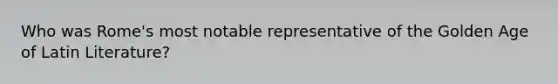 Who was Rome's most notable representative of the Golden Age of Latin Literature?