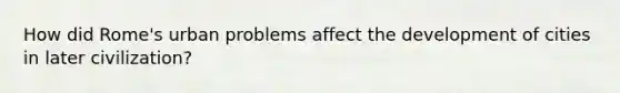 How did Rome's urban problems affect the development of cities in later civilization?