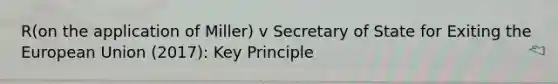 R(on the application of Miller) v Secretary of State for Exiting the European Union (2017): Key Principle