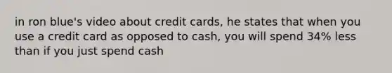 in ron blue's video about credit cards, he states that when you use a credit card as opposed to cash, you will spend 34% less than if you just spend cash