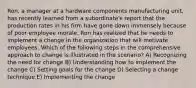 Ron, a manager at a hardware components manufacturing unit, has recently learned from a subordinate's report that the production rates in his firm have gone down immensely because of poor employee morale. Ron has realized that he needs to implement a change in the organization that will motivate employees. Which of the following steps in the comprehensive approach to change is illustrated in the scenario? A) Recognizing the need for change B) Understanding how to implement the change C) Setting goals for the change D) Selecting a change technique E) Implementing the change