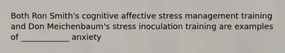 Both Ron Smith's cognitive affective stress management training and Don Meichenbaum's stress inoculation training are examples of ____________ anxiety