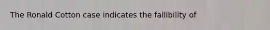 The Ronald Cotton case indicates the fallibility of