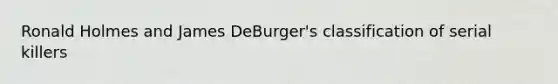 Ronald Holmes and James DeBurger's classification of serial killers
