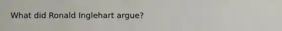What did Ronald Inglehart argue?