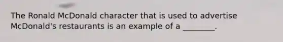 The Ronald McDonald character that is used to advertise​ McDonald's restaurants is an example of a​ ________.