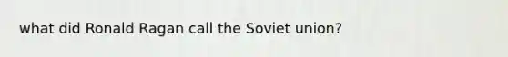 what did Ronald Ragan call the Soviet union?