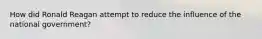 How did Ronald Reagan attempt to reduce the influence of the national government?
