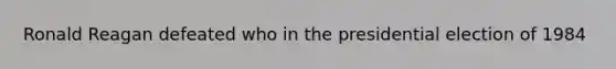 Ronald Reagan defeated who in the presidential election of 1984