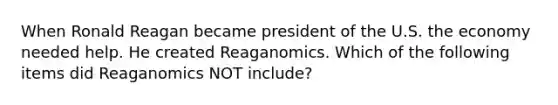 When Ronald Reagan became president of the U.S. the economy needed help. He created Reaganomics. Which of the following items did Reaganomics NOT include?